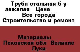 Труба стальная,б/у лежалая › Цена ­ 15 000 - Все города Строительство и ремонт » Материалы   . Псковская обл.,Великие Луки г.